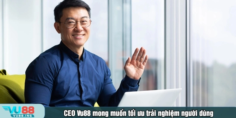 CEO Vu88 mong muốn tối ưu trải nghiệm người dùng